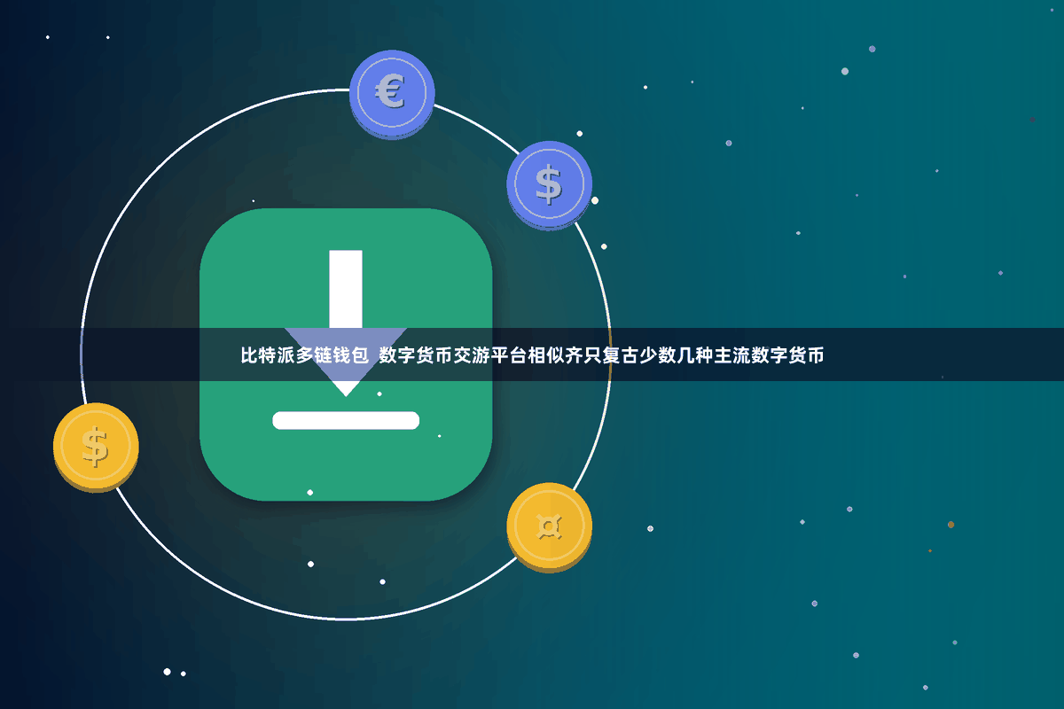 比特派多链钱包  数字货币交游平台相似齐只复古少数几种主流数字货币